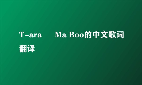 T-ara – Ma Boo的中文歌词翻译