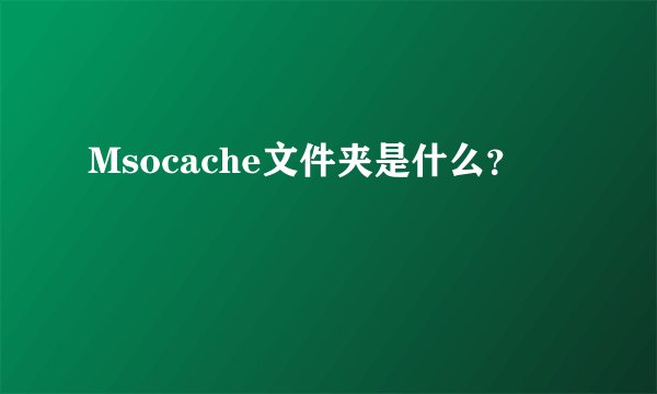 Msocache文件夹是什么？