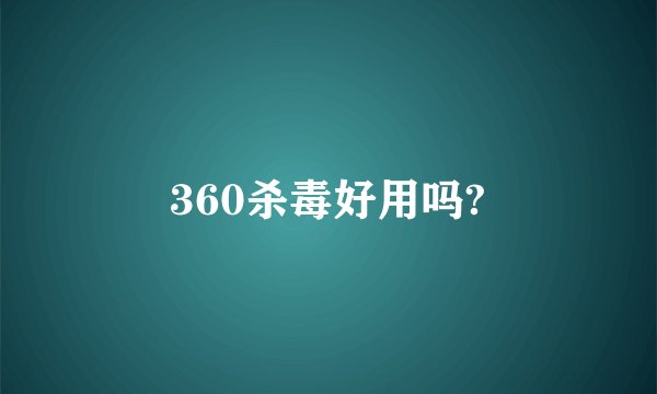 360杀毒好用吗?