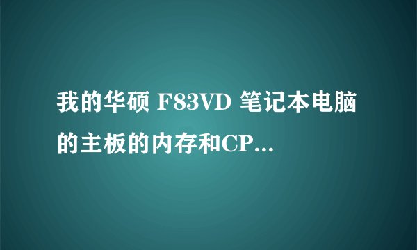我的华硕 F83VD 笔记本电脑的主板的内存和CPU最高分别可扩充到多少？