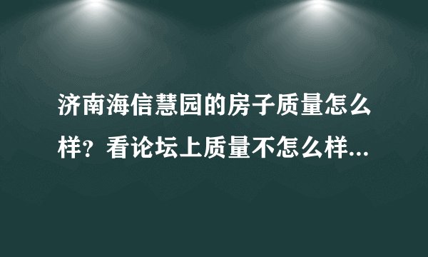 济南海信慧园的房子质量怎么样？看论坛上质量不怎么样呢，到底买还是不买？出现问题开发商不管吗？