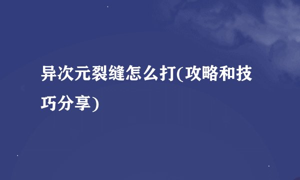 异次元裂缝怎么打(攻略和技巧分享)