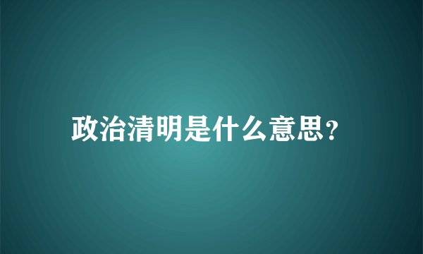 政治清明是什么意思？