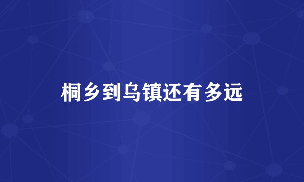 桐乡到乌镇还有多远