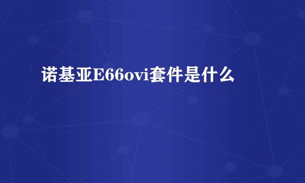 诺基亚E66ovi套件是什么