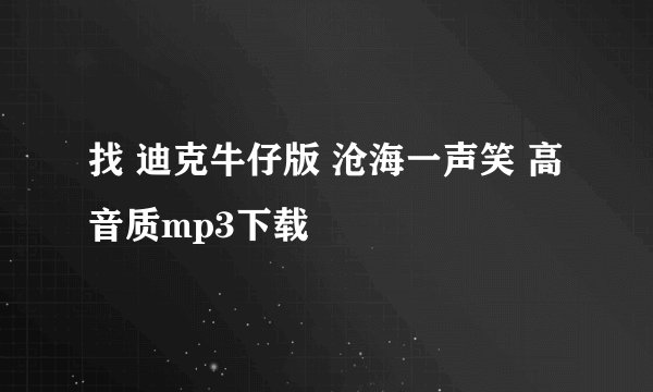 找 迪克牛仔版 沧海一声笑 高音质mp3下载