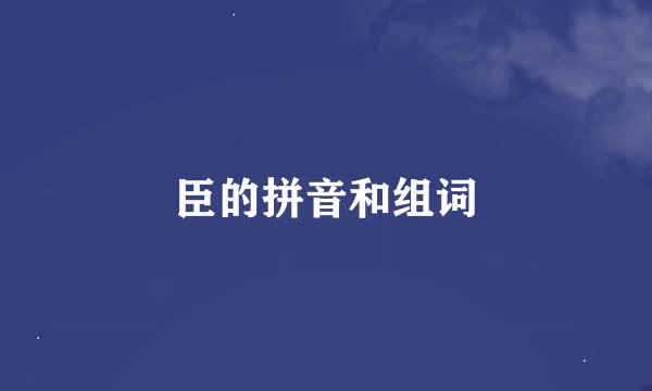臣的拼音和组词