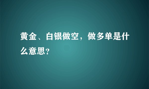 黄金、白银做空，做多单是什么意思？