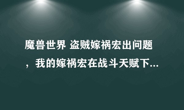 魔兽世界 盗贼嫁祸宏出问题，我的嫁祸宏在战斗天赋下可以正常使用，切换到刺杀后就不可以使用，要用鼠标点