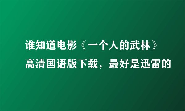 谁知道电影《一个人的武林》高清国语版下载，最好是迅雷的