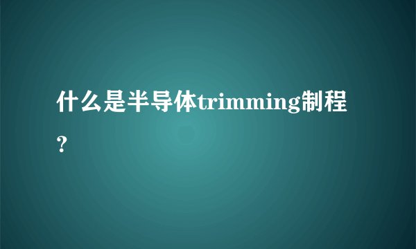什么是半导体trimming制程？
