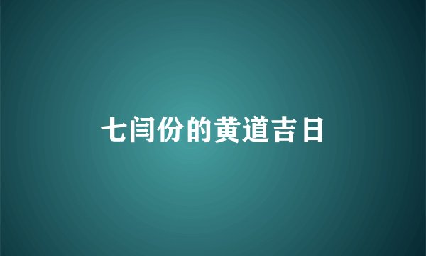 七闫份的黄道吉日