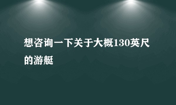 想咨询一下关于大概130英尺的游艇