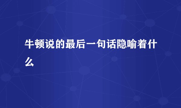 牛顿说的最后一句话隐喻着什么