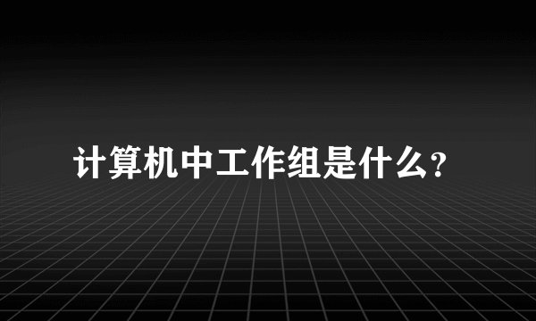 计算机中工作组是什么？