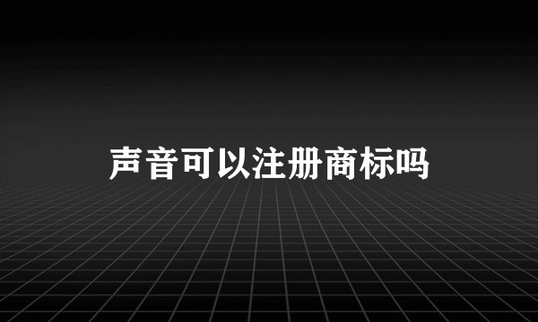 声音可以注册商标吗