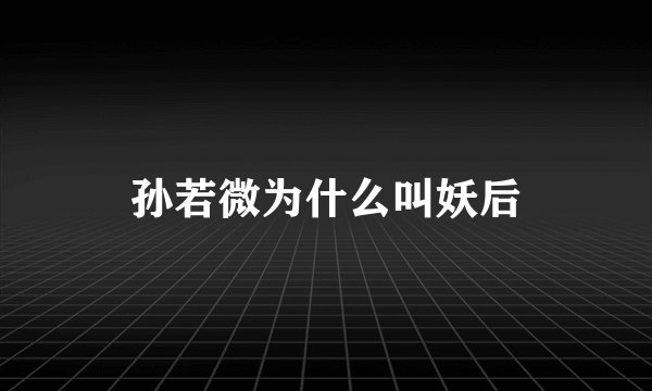 孙若微为什么叫妖后