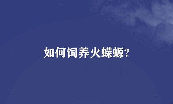 如何饲养火蝾螈?