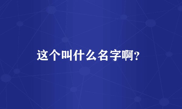 这个叫什么名字啊？
