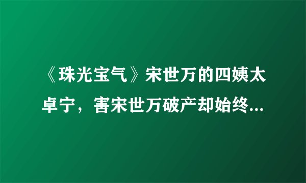 《珠光宝气》宋世万的四姨太卓宁，害宋世万破产却始终是他最爱