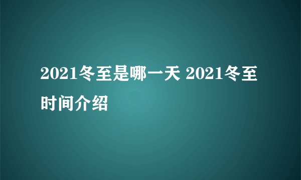 2021冬至是哪一天 2021冬至时间介绍