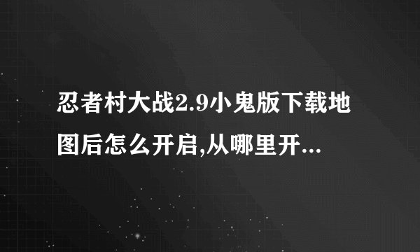 忍者村大战2.9小鬼版下载地图后怎么开启,从哪里开出忍者村游戏来