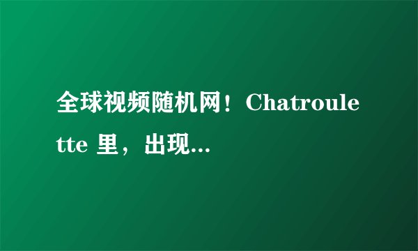 全球视频随机网！Chatroulette 里，出现的这个图片是什么意思？