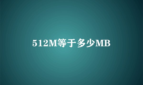 512M等于多少MB