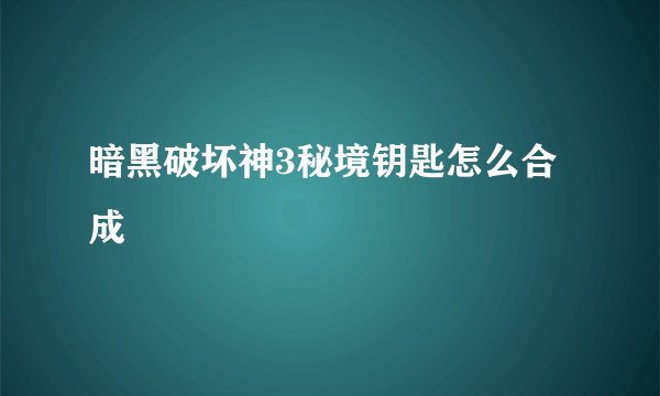 暗黑破坏神3秘境钥匙怎么合成