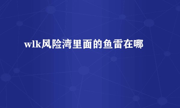 wlk风险湾里面的鱼雷在哪