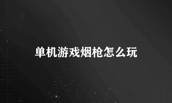 单机游戏烟枪怎么玩