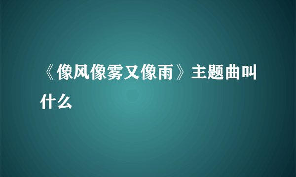 《像风像雾又像雨》主题曲叫什么