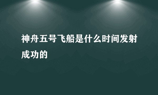 神舟五号飞船是什么时间发射成功的