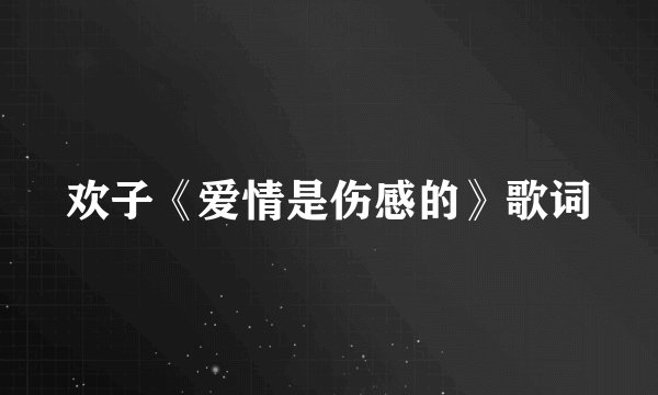 欢子《爱情是伤感的》歌词