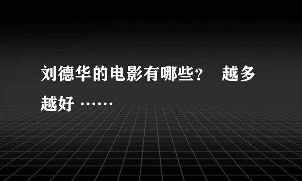 刘德华的电影有哪些？  越多越好 ……