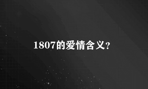 1807的爱情含义？