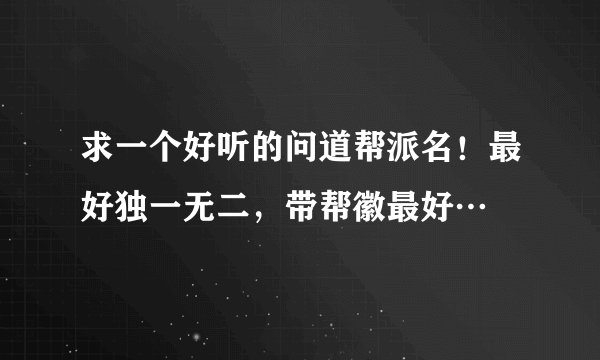 求一个好听的问道帮派名！最好独一无二，带帮徽最好…