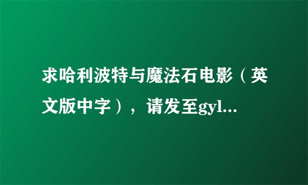 求哈利波特与魔法石电影（英文版中字），请发至gyllxj@163.com，若没有我要土豆，迅雷或百度影音的下载