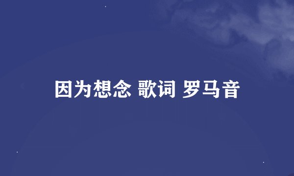 因为想念 歌词 罗马音