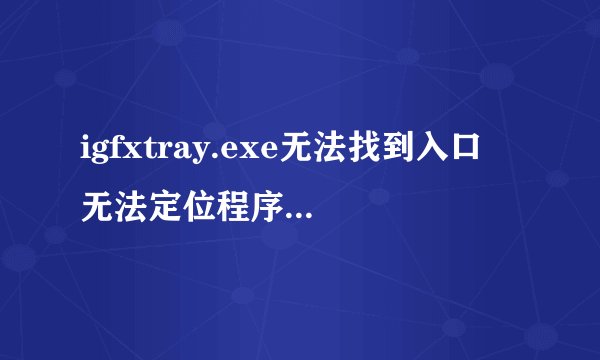 igfxtray.exe无法找到入口 无法定位程序输入点-local-unwind4于动态链接库msvcrt.dll上