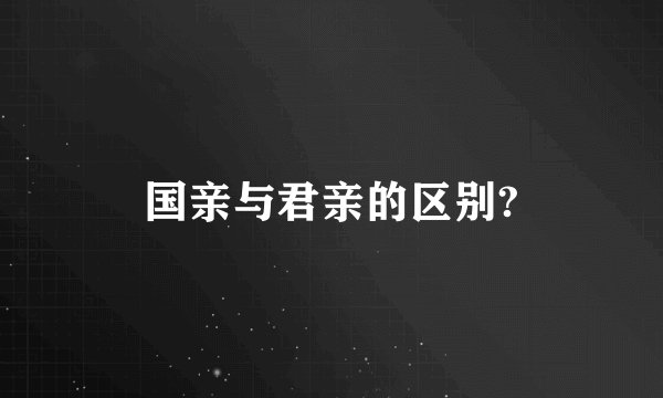 国亲与君亲的区别?