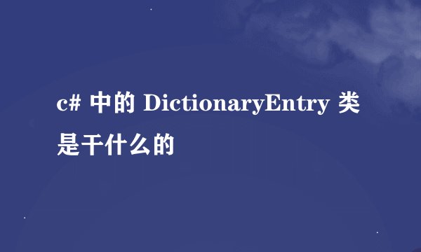 c# 中的 DictionaryEntry 类是干什么的