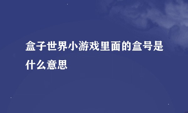 盒子世界小游戏里面的盒号是什么意思