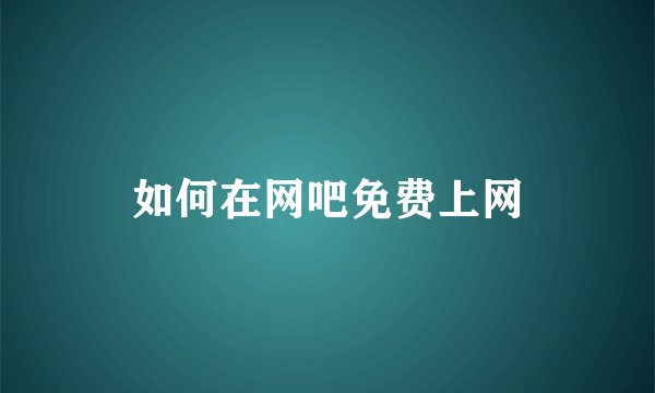 如何在网吧免费上网