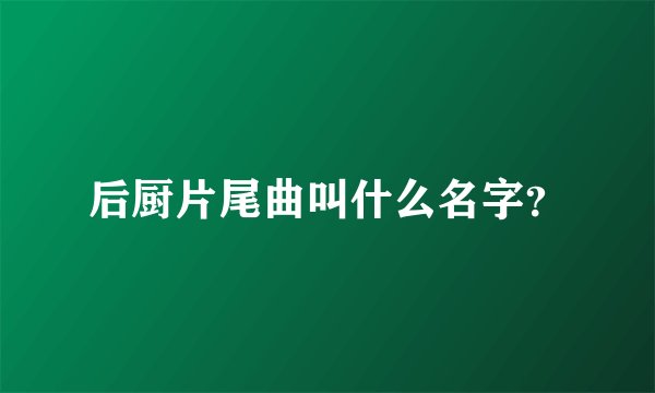 后厨片尾曲叫什么名字？