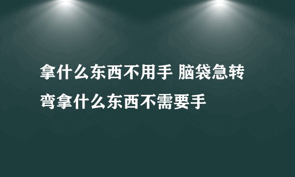 拿什么东西不用手 脑袋急转弯拿什么东西不需要手