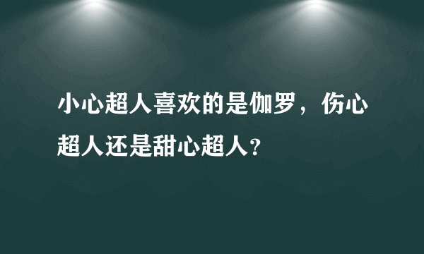 小心超人喜欢的是伽罗，伤心超人还是甜心超人？