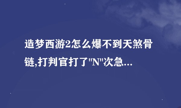 造梦西游2怎么爆不到天煞骨链,打判官打了
