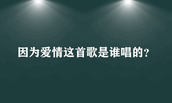因为爱情这首歌是谁唱的？