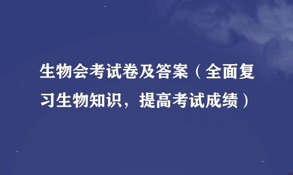 生物会考试卷及答案（全面复习生物知识，提高考试成绩）
